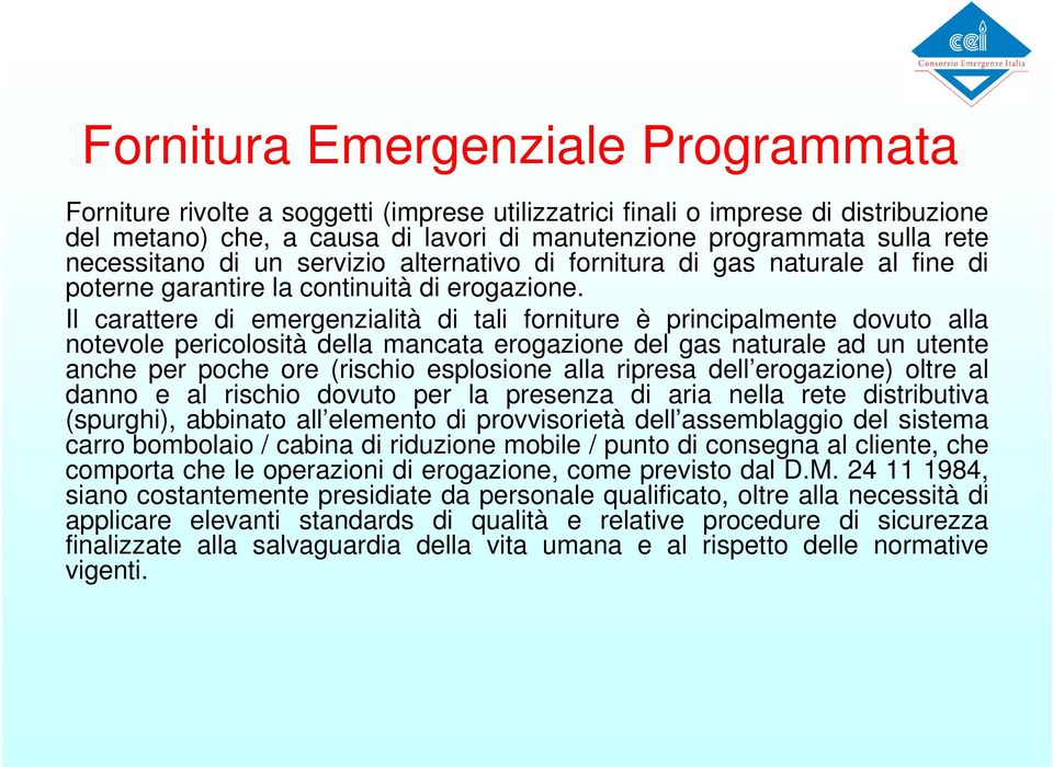 Il carattere di emergenzialità di tali forniture è principalmente dovuto alla notevole pericolosità della mancata erogazione del gas naturale ad un utente anche per poche ore (rischio esplosione alla