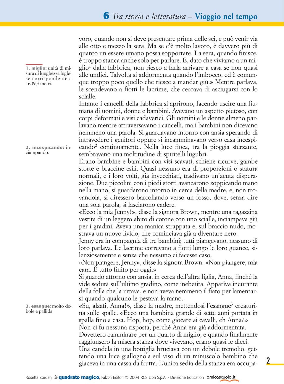 La sera, quando finisce, è troppo stanca anche solo per parlare. E, dato che viviamo a un miglio 1 dalla fabbrica, non riesco a farla arrivare a casa se non quasi alle undici.