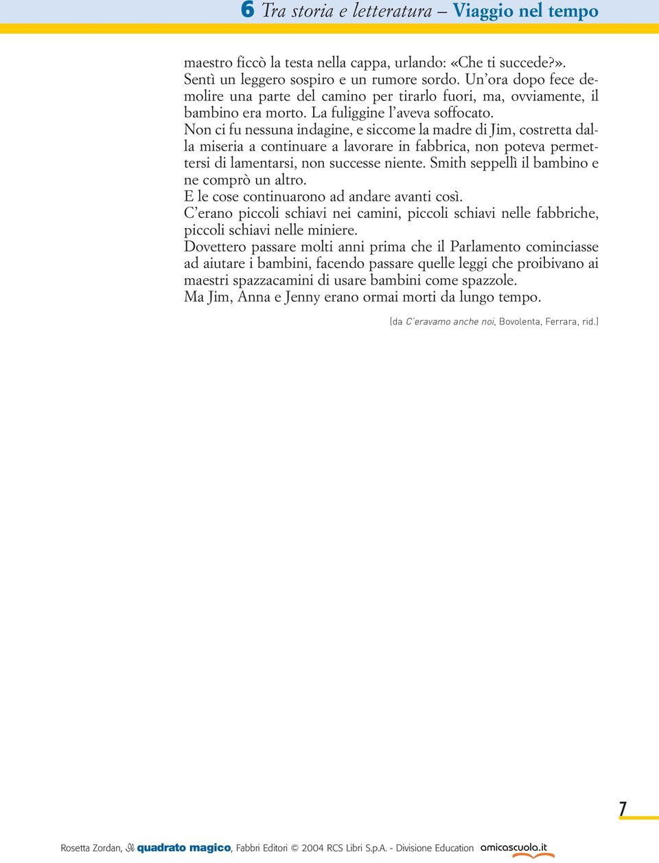 Non ci fu nessuna indagine, e siccome la madre di Jim, costretta dalla miseria a continuare a lavorare in fabbrica, non poteva permettersi di lamentarsi, non successe niente.