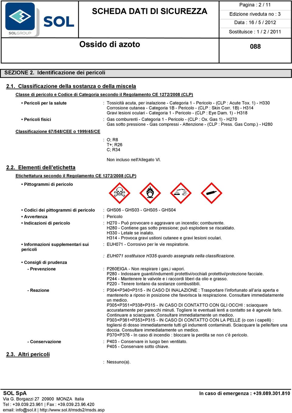 Classificazione della sostanza o della miscela Classe di pericolo e Codice di Categoria secondo il Regolamento CE 1272/2008 (CLP) Pericoli per la salute : Tossicità acuta, per inalazione - Categoria