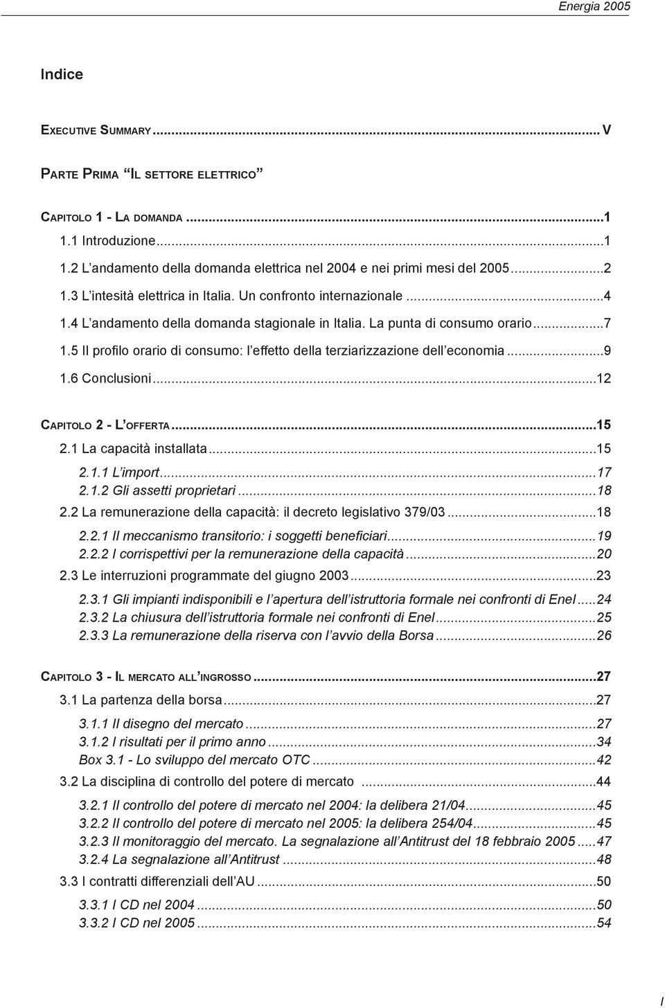 5 Il profilo orario di consumo: l effetto della terziarizzazione dell economia...9 1.6 Conclusioni...12 CAPITOLO 2 - L OFFERTA...15 2.1 La capacità installata...15 2.1.1 L import...17 2.1.2 Gli assetti proprietari.