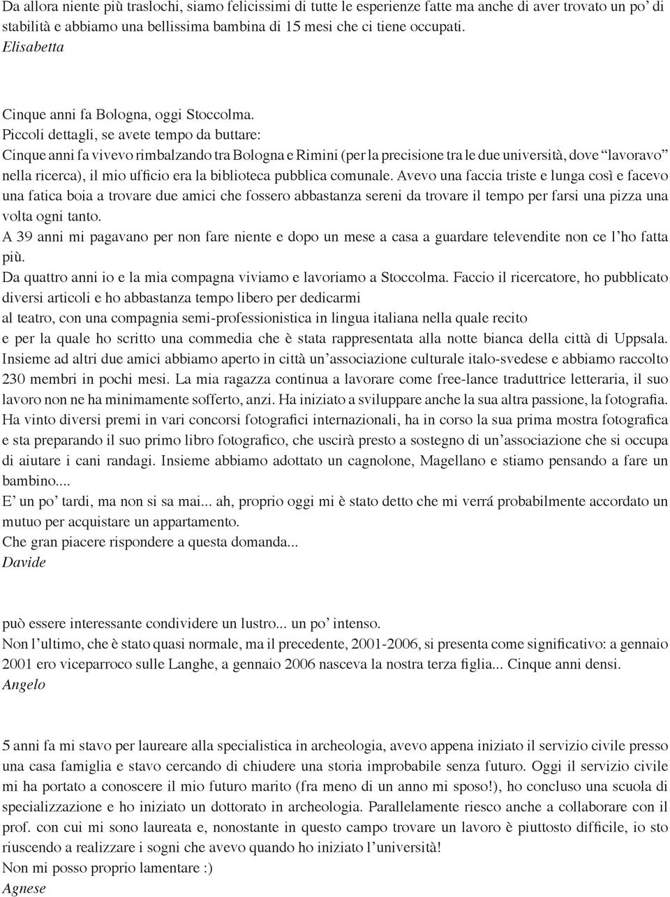 Piccoli dettagli, se avete tempo da buttare: Cinque anni fa vivevo rimbalzando tra Bologna e Rimini (per la precisione tra le due università, dove lavoravo nella ricerca), il mio ufficio era la