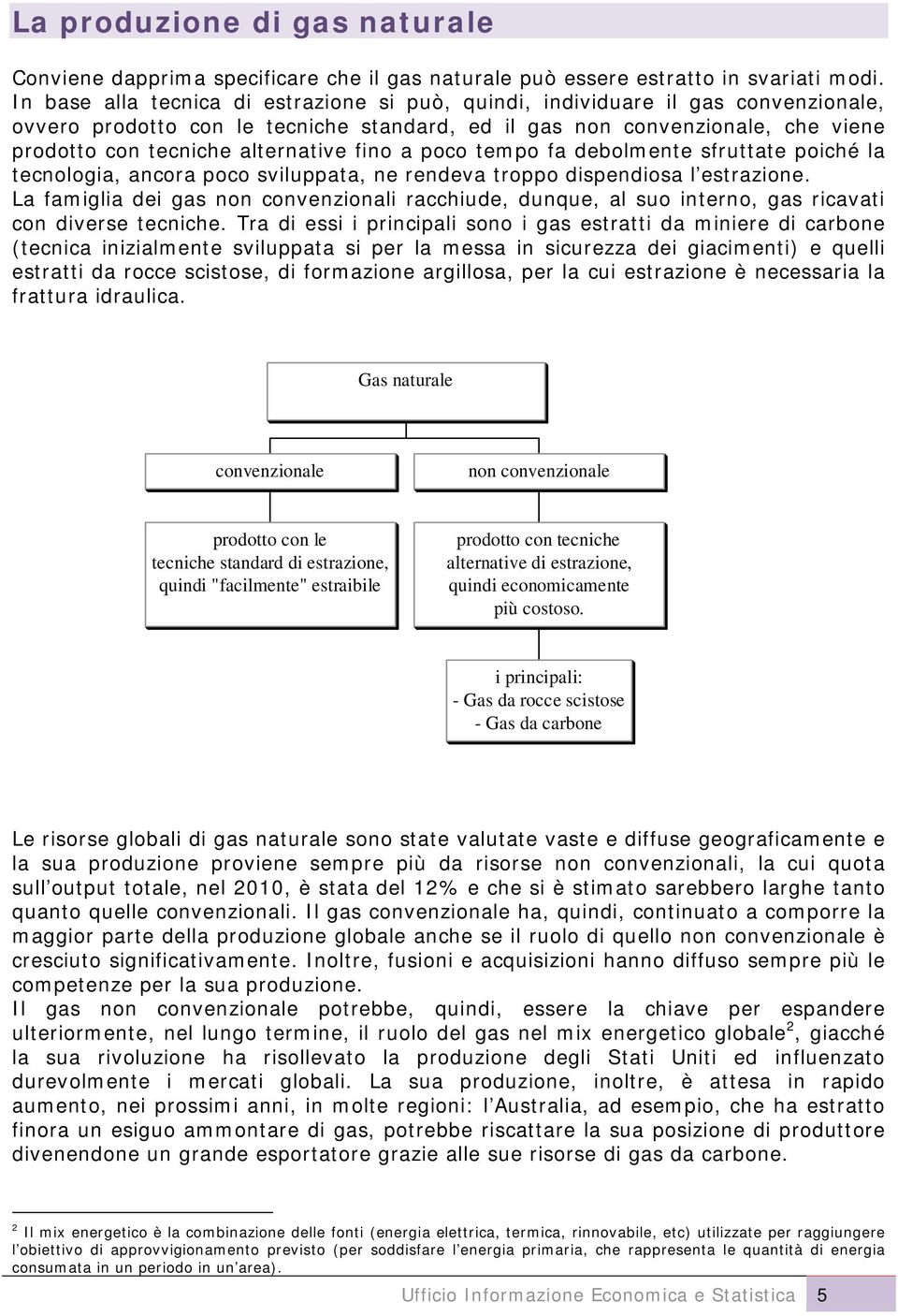 fino a poco tempo fa debolmente sfruttate poiché la tecnologia, ancora poco sviluppata, ne rendeva troppo dispendiosa l estrazione.