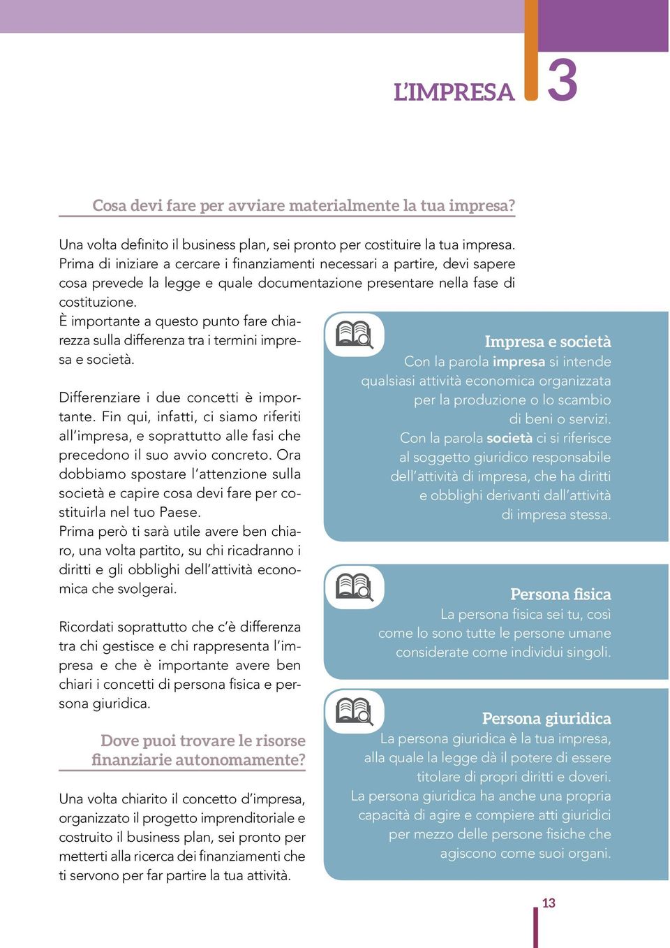 È importante a questo punto fare chiarezza sulla differenza tra i termini impresa e società. Differenziare i due concetti è importante.