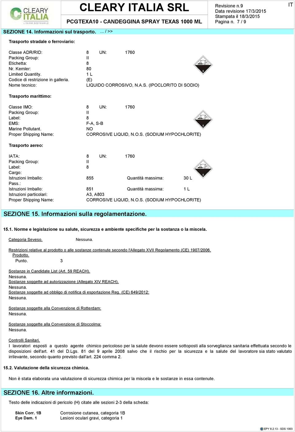 NO Propr Shipping Nam: CORROSIVE LIQUID, N.O.S. (SODIUM HYPOCHLORE) Trasporto aro: IATA: 8 UN: 1760 Packing Group: II Labl: 8 Cargo: Istruzioni Imballo: 855 Quantità massima: 30 L Pass.