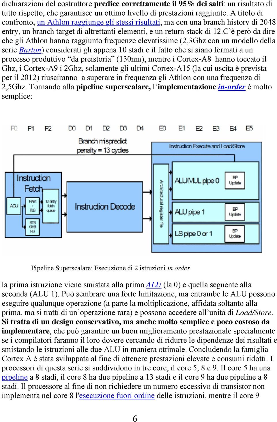 C è però da dire che gli Athlon hanno raggiunto frequenze elevatissime (2,3Ghz con un modello della serie Barton) considerati gli appena 10 stadi e il fatto che si siano fermati a un processo