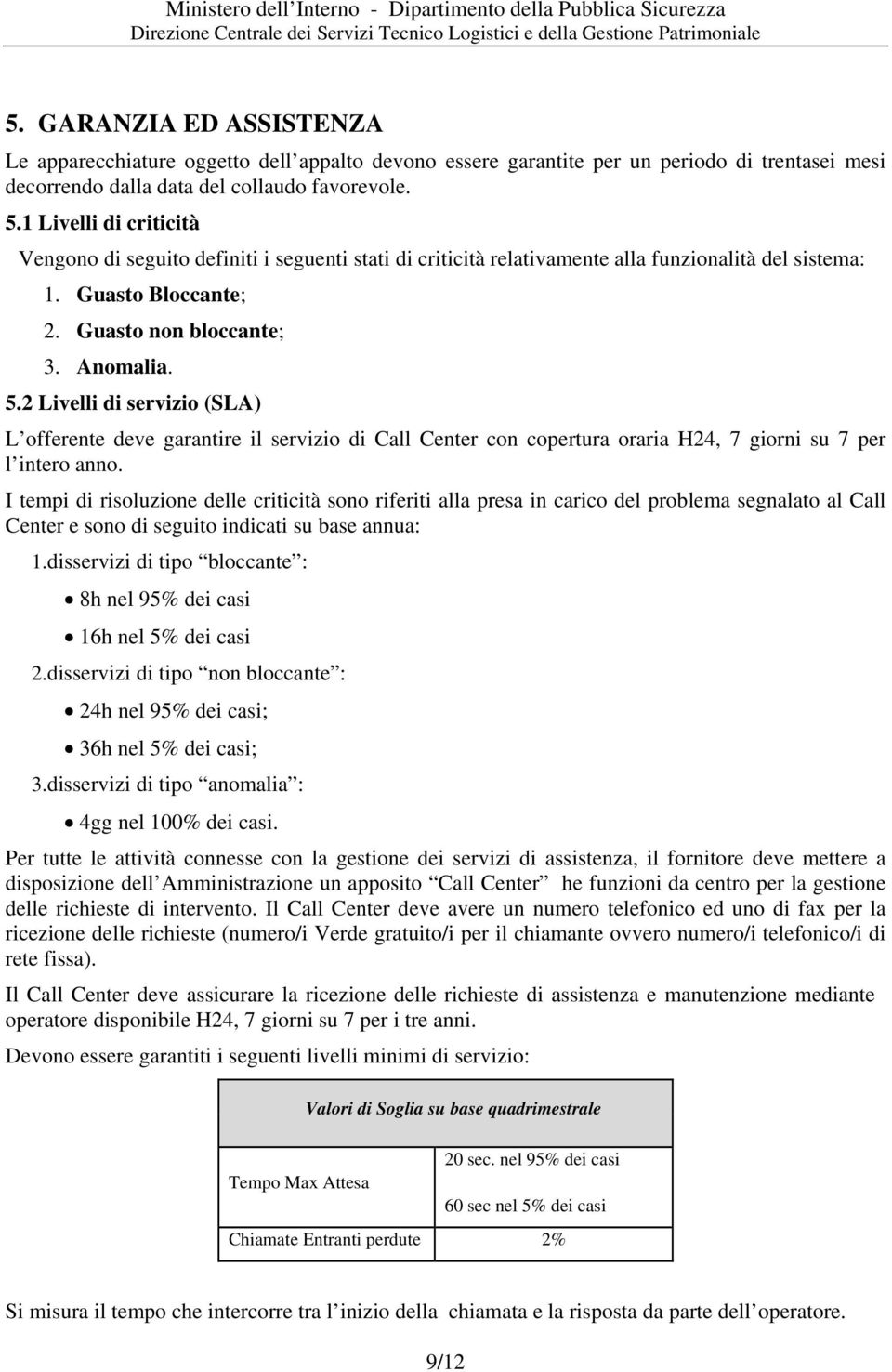 2 Livelli di servizio (SLA) L offerente deve garantire il servizio di Call Center con copertura oraria H24, 7 giorni su 7 per l intero anno.