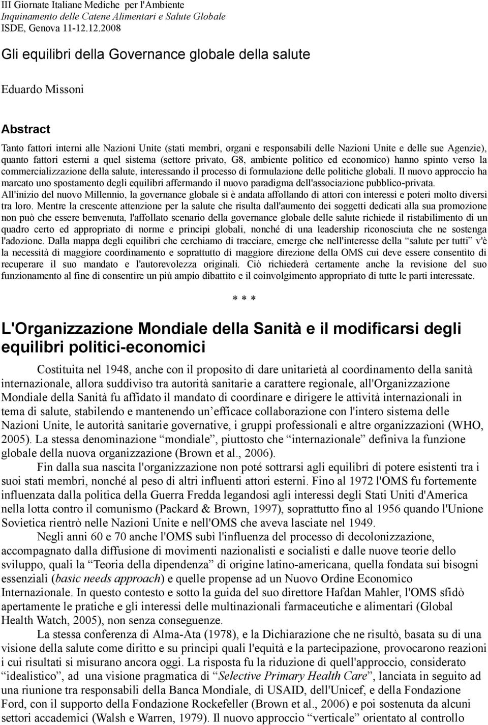 Agenzie), quanto fattori esterni a quel sistema (settore privato, G8, ambiente politico ed economico) hanno spinto verso la commercializzazione della salute, interessando il processo di formulazione