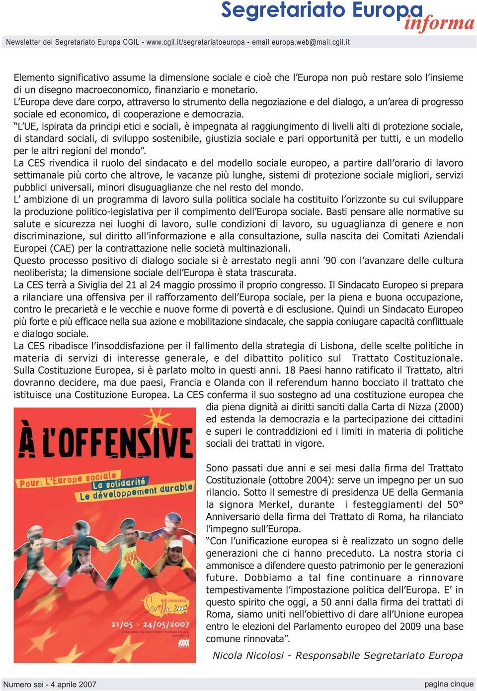 L UE, ispirata da principi etici e sociali, è impegnata al raggiungimento di livelli alti di protezione sociale, di standard sociali, di sviluppo sostenibile, giustizia sociale e pari opportunità per