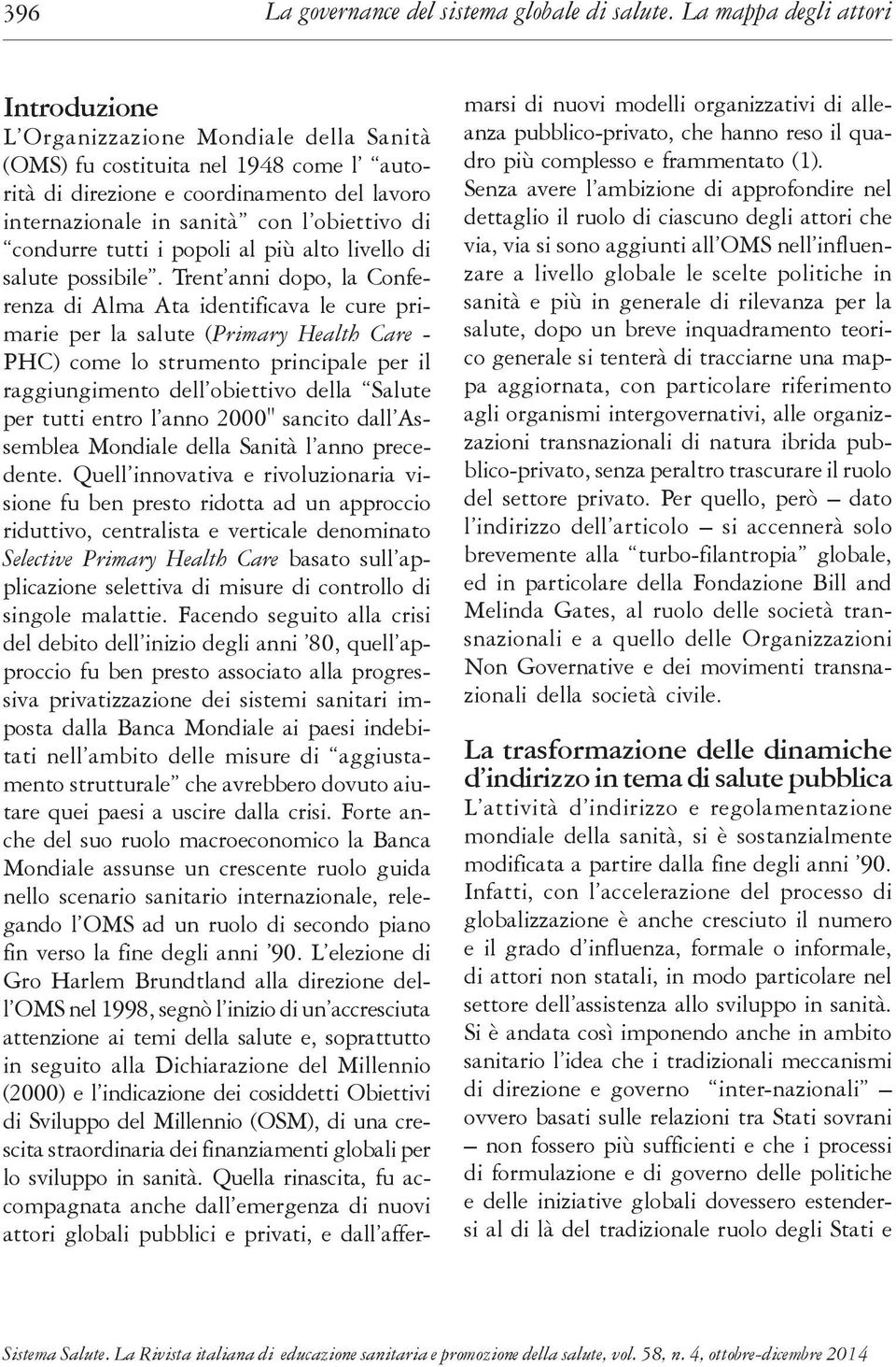 Trent anni dopo, la Conferenza di Alma Ata identificava le cure primarie per la salute (Primary Health Care - PHC) come lo strumento principale per il raggiungimento dell obiettivo della Salute per