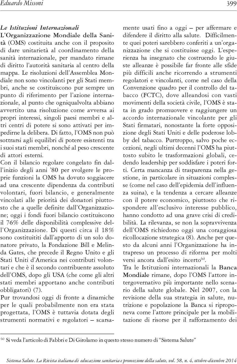 Le risoluzioni dell Assemblea Mondiale non sono vincolanti per gli Stati membri, anche se costituiscono pur sempre un punto di riferimento per l azione internazionale, al punto che ogniqualvolta