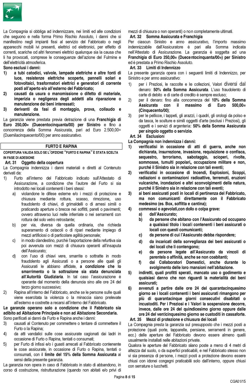 32 Somma Assicurata e Franchigia manifestino negli impianti fissi al servizio del Fabbricato o negli Per ciascun Sinistro e anno assicurativo, l importo massimo apparecchi mobili ivi presenti,