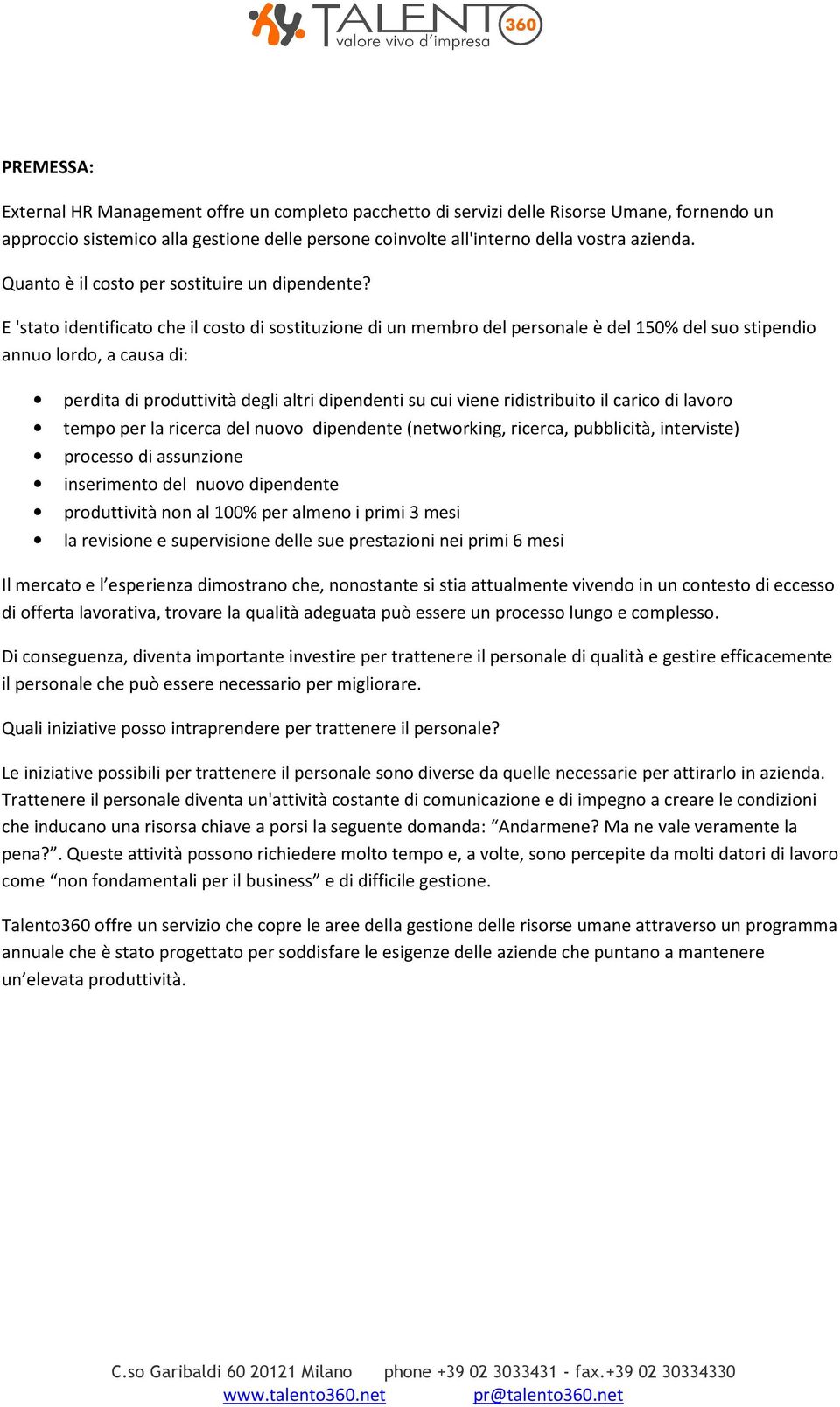 E 'stato identificato che il costo di sostituzione di un membro del personale è del 150% del suo stipendio annuo lordo, a causa di: perdita di produttività degli altri dipendenti su cui viene