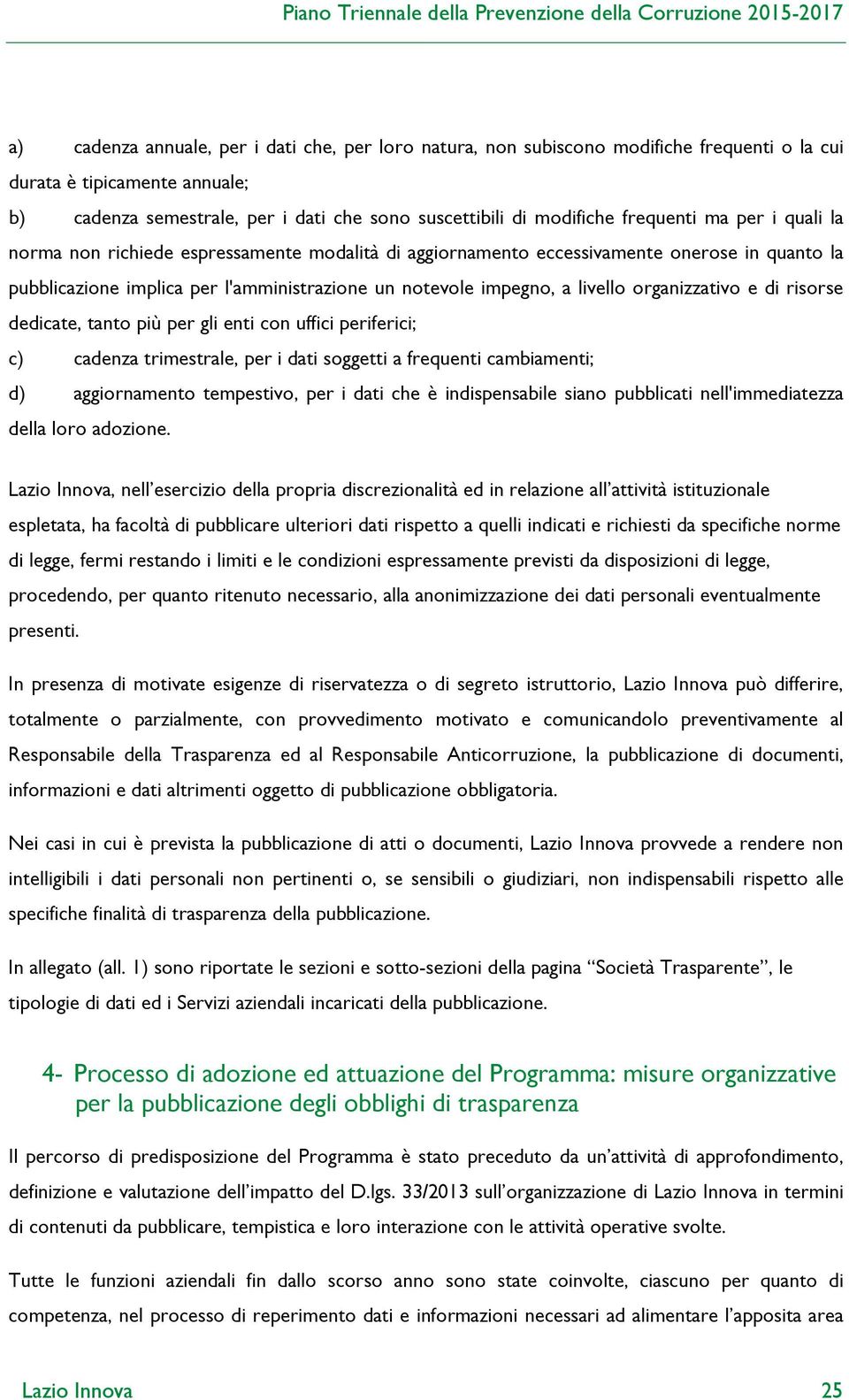 organizzativo e di risorse dedicate, tanto più per gli enti con uffici periferici; c) cadenza trimestrale, per i dati soggetti a frequenti cambiamenti; d) aggiornamento tempestivo, per i dati che è