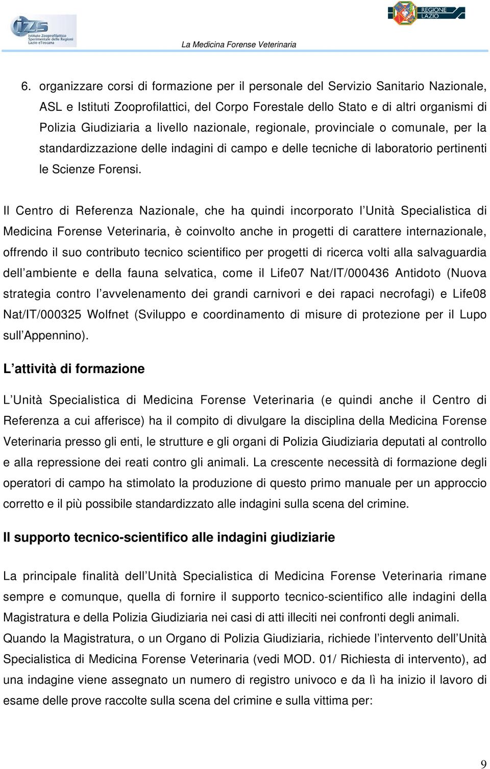 Il Centro di Referenza Nazionale, che ha quindi incorporato l Unità Specialistica di Medicina Forense Veterinaria, è coinvolto anche in progetti di carattere internazionale, offrendo il suo