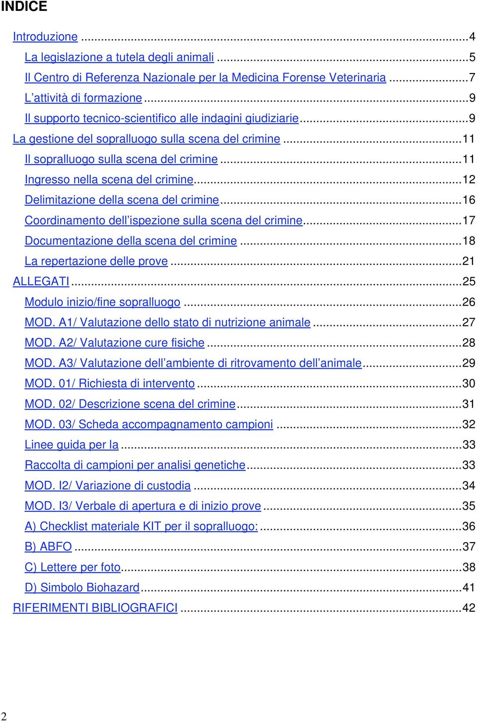 ..12 Delimitazione della scena del crimine...16 Coordinamento dell ispezione sulla scena del crimine...17 Documentazione della scena del crimine...18 La repertazione delle prove...21 ALLEGATI.