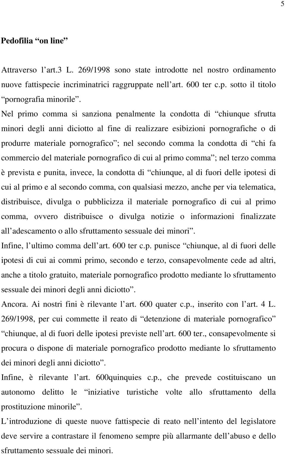 comma la condotta di chi fa commercio del materiale pornografico di cui al primo comma ; nel terzo comma è prevista e punita, invece, la condotta di chiunque, al di fuori delle ipotesi di cui al