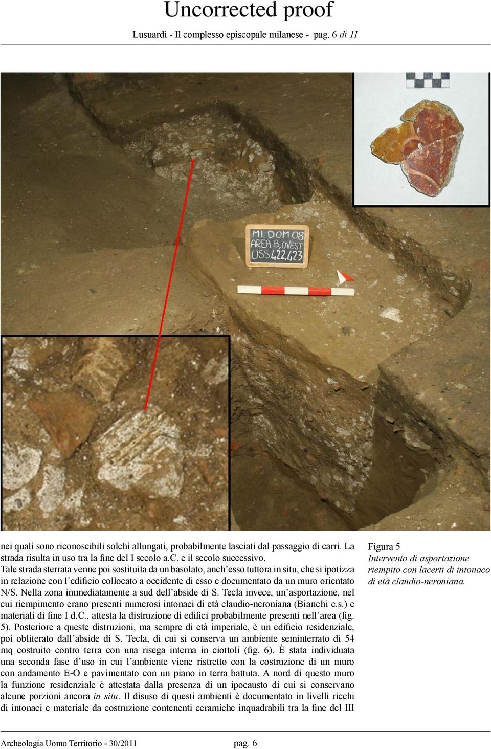 Tale strada sterrata venne poi sostituita da un basolato, anch esso tuttora in situ, che si ipotizza in relazione con l edificio collocato a occidente di esso e documentato da un muro orientato N/S.