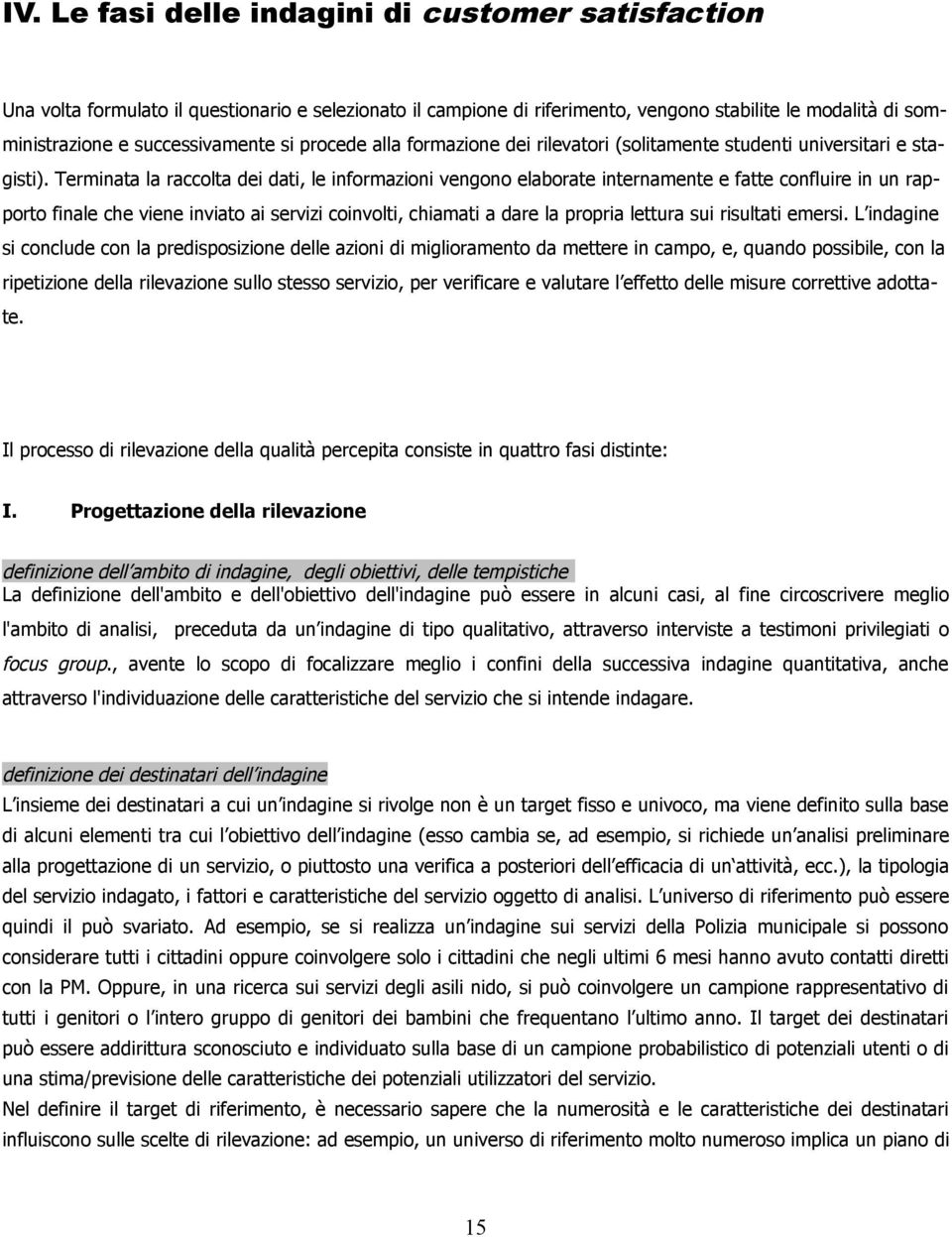 Terminata la raccolta dei dati, le informazioni vengono elaborate internamente e fatte confluire in un rapporto finale che viene inviato ai servizi coinvolti, chiamati a dare la propria lettura sui