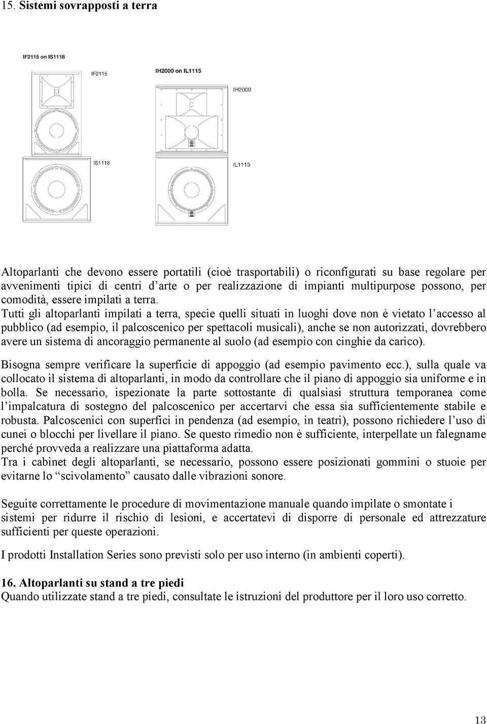 Tutti gli altoparlanti impilati a terra, specie quelli situati in luoghi dove non è vietato l accesso al pubblico (ad esempio, il palcoscenico per spettacoli musicali), anche se non autorizzati,