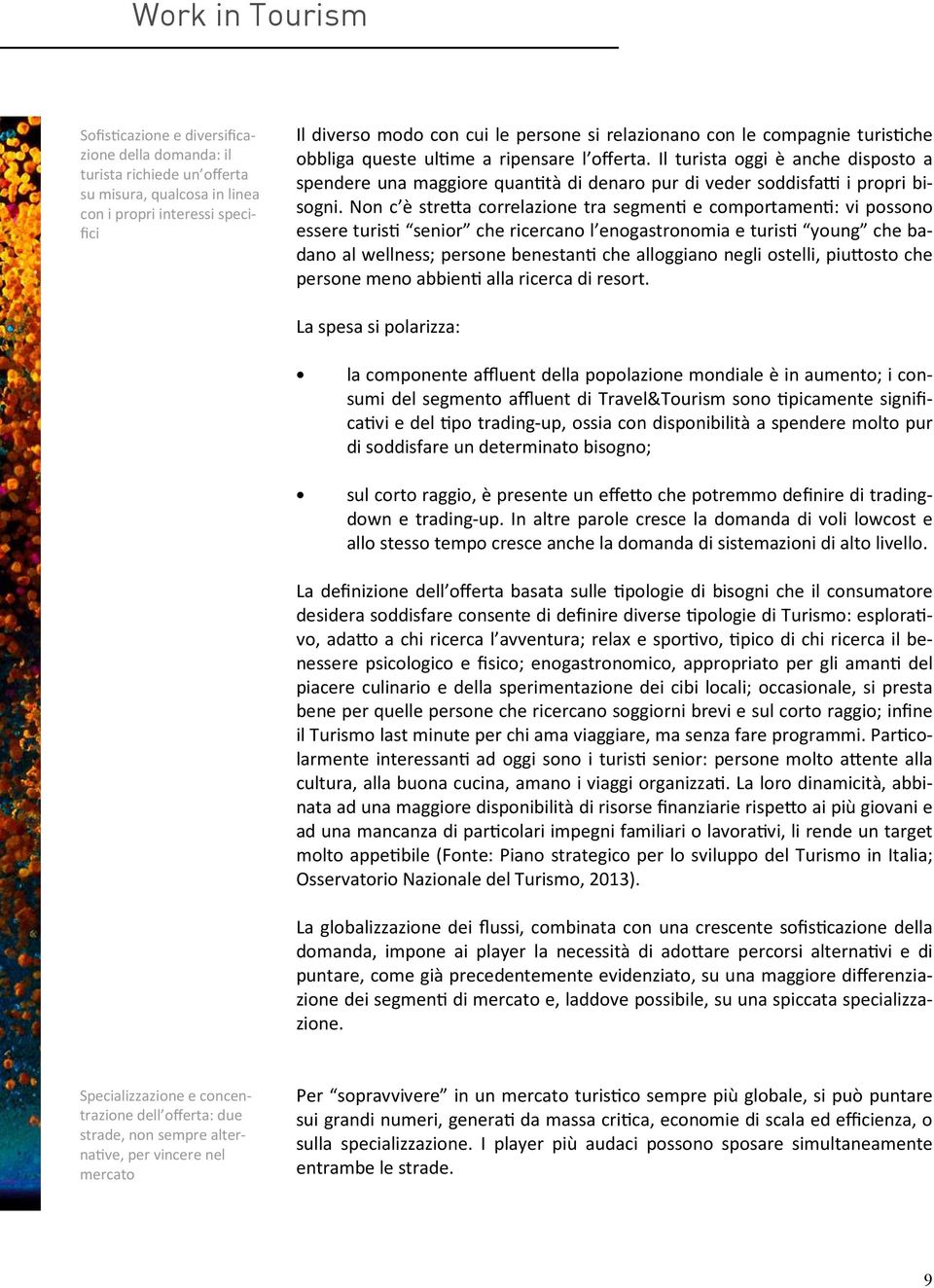 Non c è stre a correlazione tra segmen e comportamen : vi possono essere turis senior che ricercano l enogastronomia e turis young che badano al wellness; persone benestan che alloggiano negli