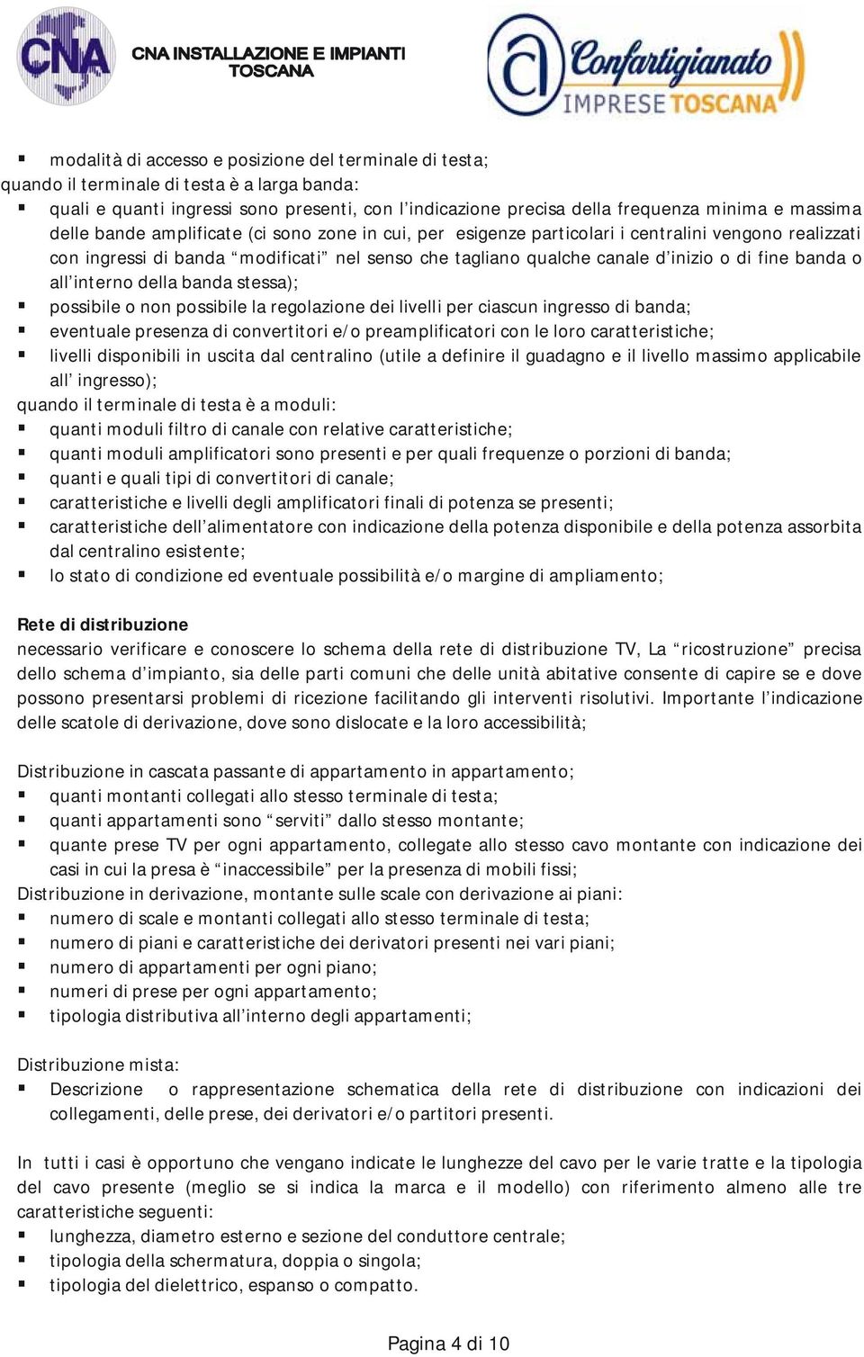 o all interno della banda stessa); possibile o non possibile la regolazione dei livelli per ciascun ingresso di banda; eventuale presenza di convertitori e/o preamplificatori con le loro