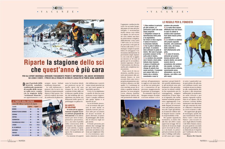 bianche, un appuntamento a cui LE TARIFFE DEGLI SKYPASS I prezzi 2007-2008 per il periodo di alta Località 1 giorno 6 giorni BORMIO 34 165 BRUNICO-PLAN DE CORONES 38 194 CERVINIA 34 185 CORTINA 38