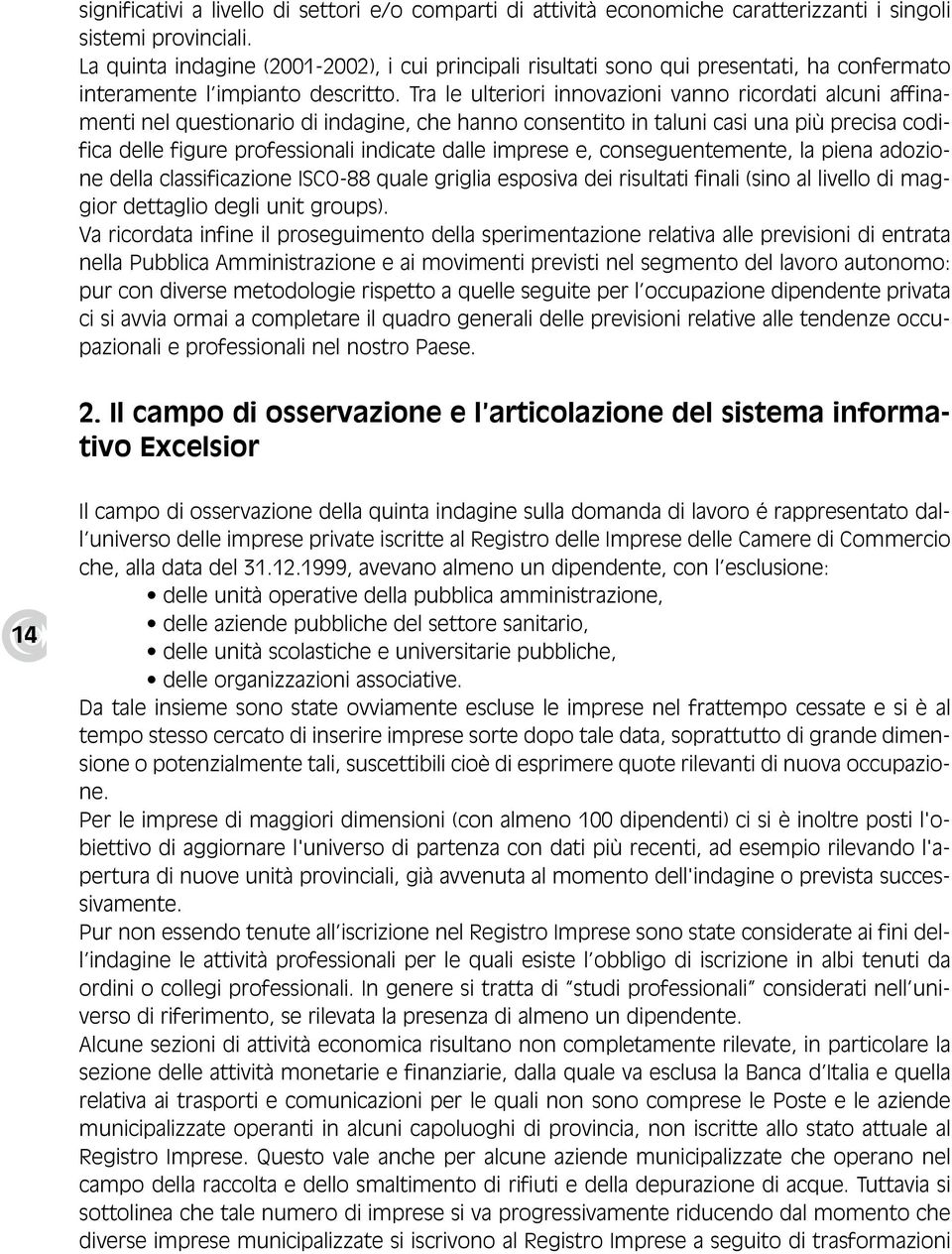 Tra le ulteriori innovazioni vanno ricordati alcuni affinamenti nel questionario di indagine, che hanno consentito in taluni casi una più precisa codifica delle figure professionali indicate dalle