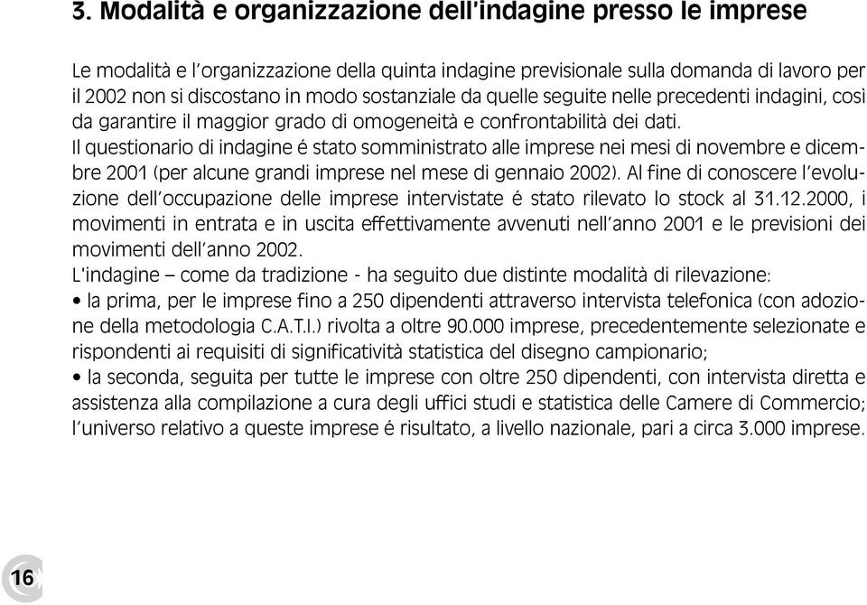 Il questionario di indagine é stato somministrato alle imprese nei mesi di novembre e dicembre 2001 (per alcune grandi imprese nel mese di gennaio 2002).