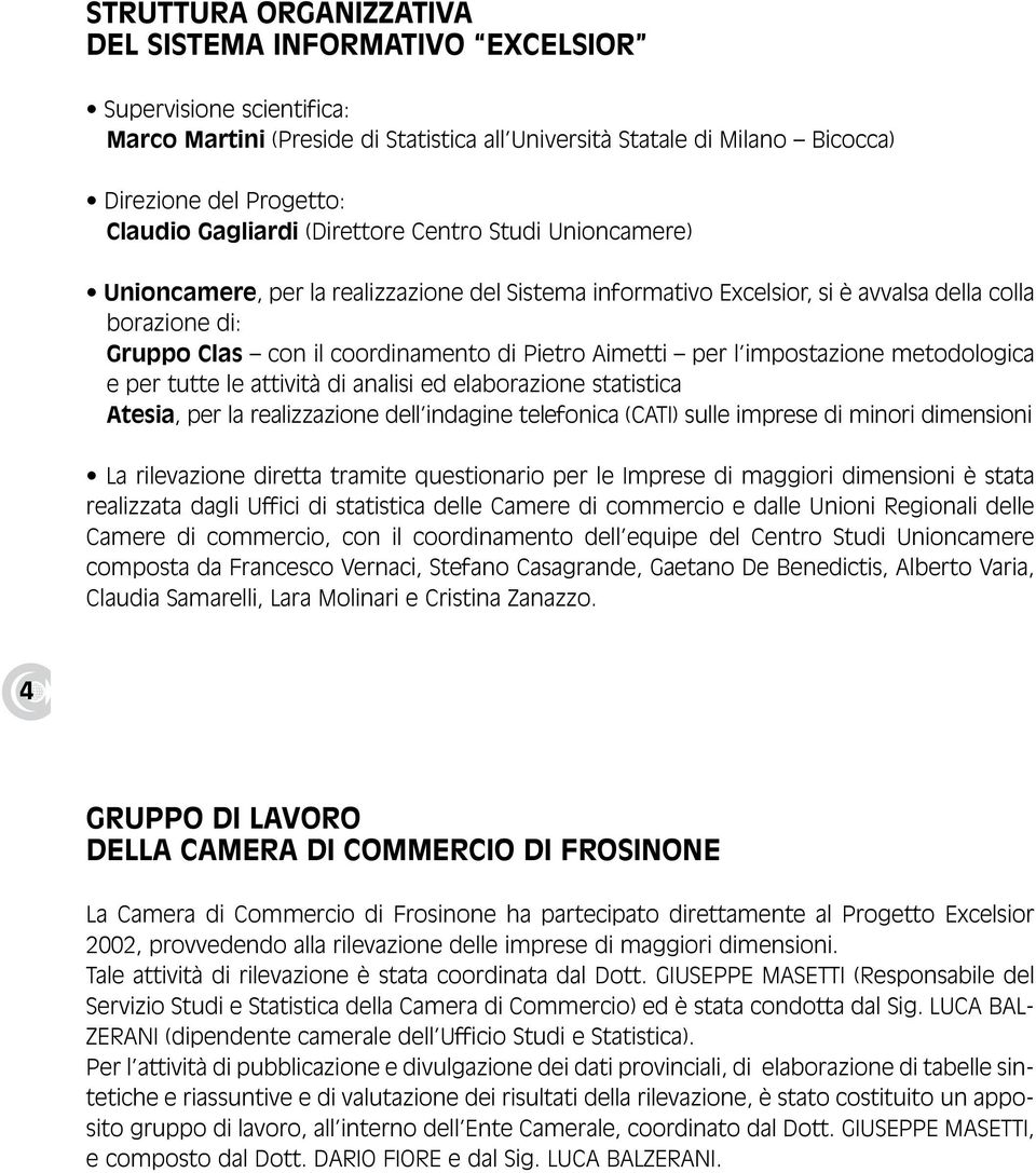 Aimetti per l impostazione metodologica e per tutte le attività di analisi ed elaborazione statistica Atesia, per la realizzazione dell indagine telefonica (CATI) sulle imprese di minori dimensioni