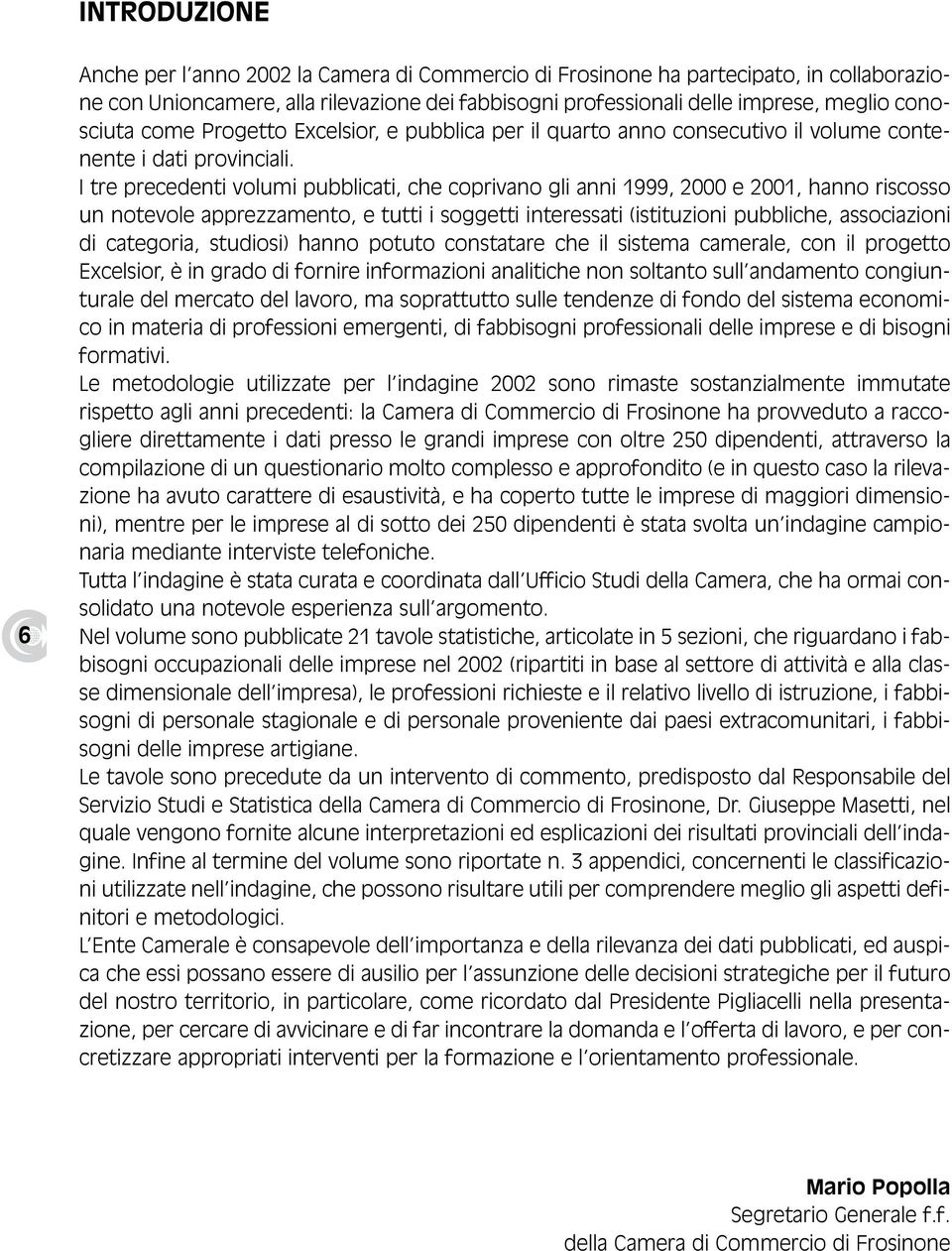 I tre precedenti volumi pubblicati, che coprivano gli anni 1999, 2000 e 2001, hanno riscosso un notevole apprezzamento, e tutti i soggetti interessati (istituzioni pubbliche, associazioni di