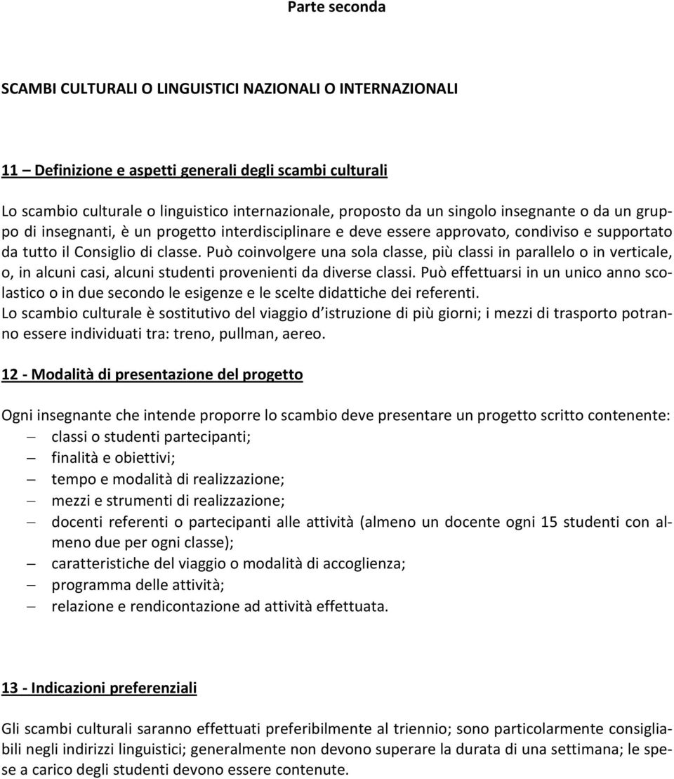 Può coinvolgere una sola classe, più classi in parallelo o in verticale, o, in alcuni casi, alcuni studenti provenienti da diverse classi.