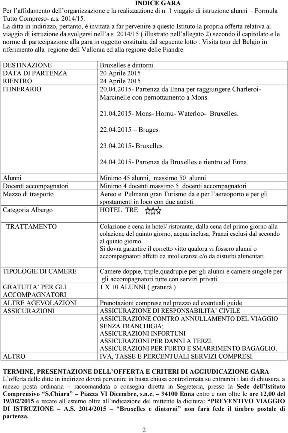 o Istituto la propria offerta relativa al viaggio di istruzione da svolgersi nell a.s. 2014/15 ( illustrato nell allegato 2) secondo il capitolato e le norme di partecipazione alla gara in oggetto