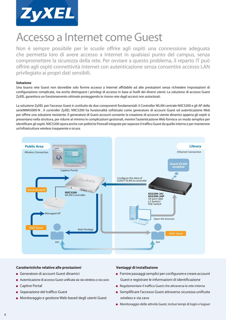 Per ovviare a questo problema, il reparto IT può offrire agli ospiti connettività Internet con autenticazione senza consentire accesso LAN privilegiato ai propri dati sensibili.