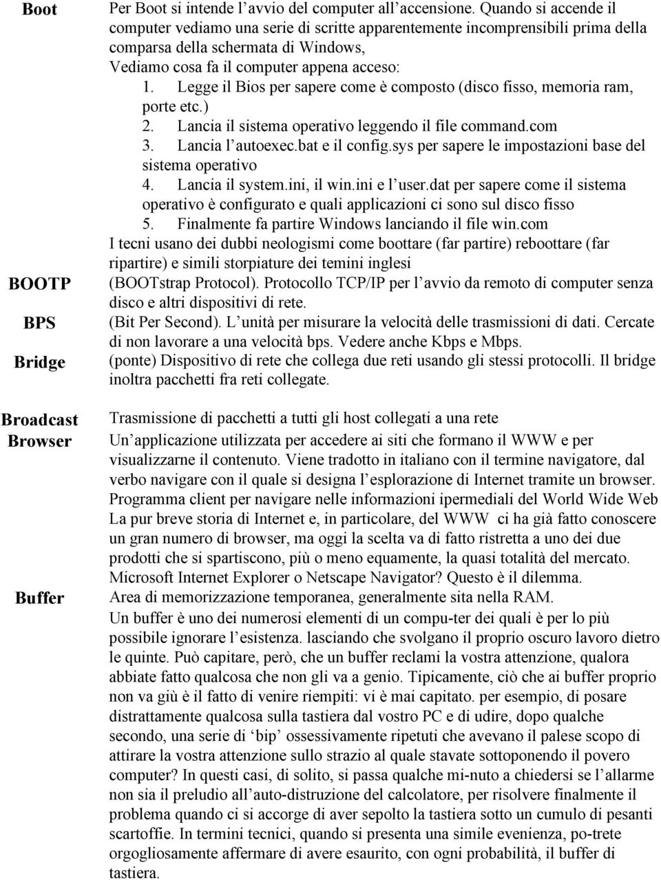 Legge il Bios per sapere come è composto (disco fisso, memoria ram, porte etc.) 2. Lancia il sistema operativo leggendo il file command.com 3. Lancia l autoexec.bat e il config.