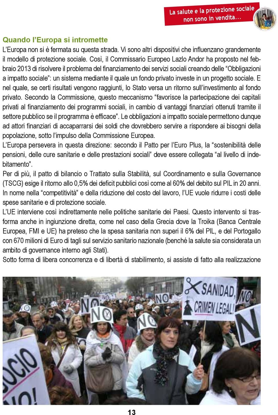 Così, il Commissario Europeo Lazlo Andor ha proposto nel febbraio 2013 di risolvere il problema del finanziamento dei servizi sociali creando delle Obbligazioni a impatto sociale : un sistema