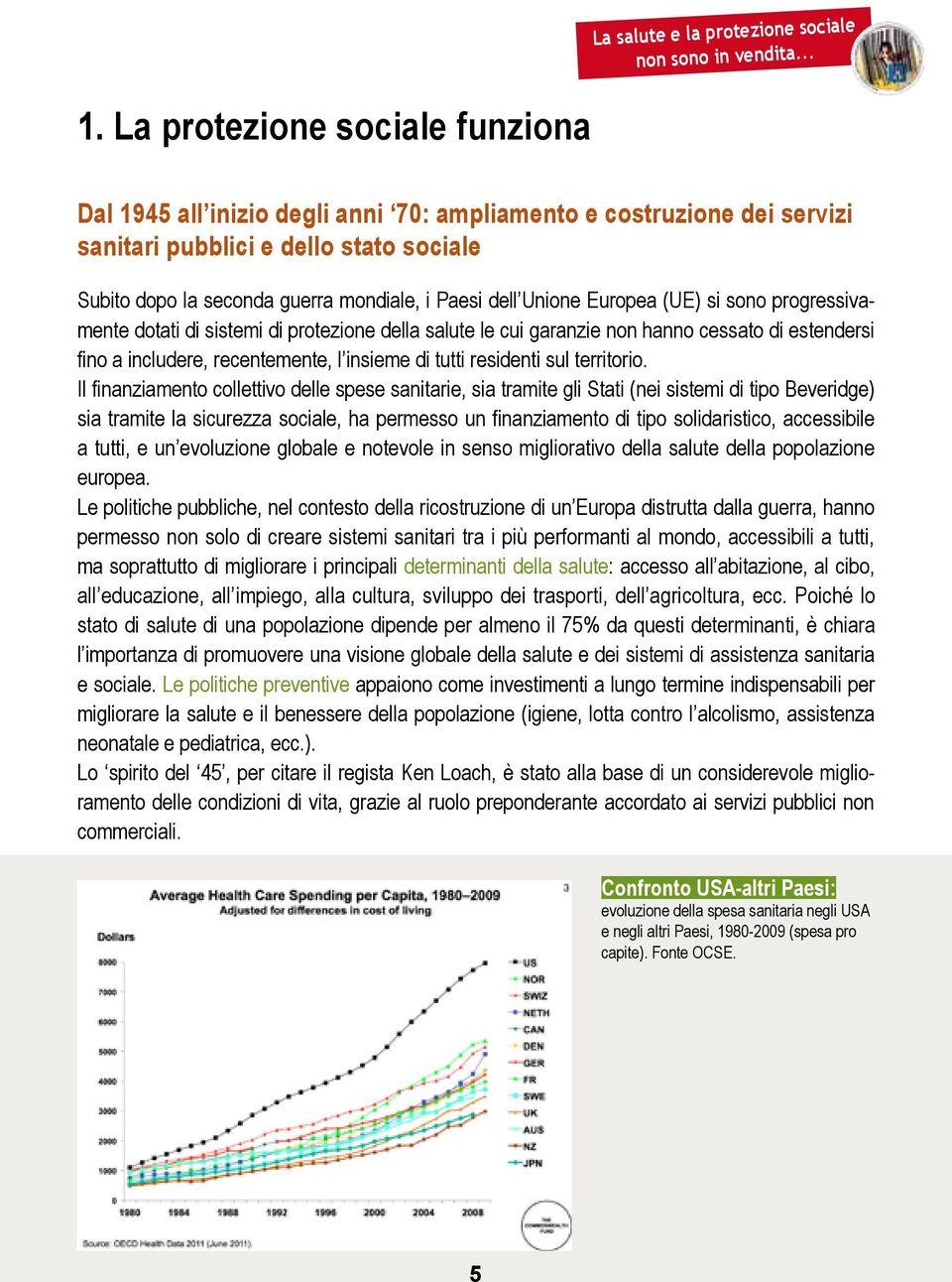 Unione Europea (UE) si sono progressivamente dotati di sistemi di protezione della salute le cui garanzie non hanno cessato di estendersi fino a includere, recentemente, l insieme di tutti residenti