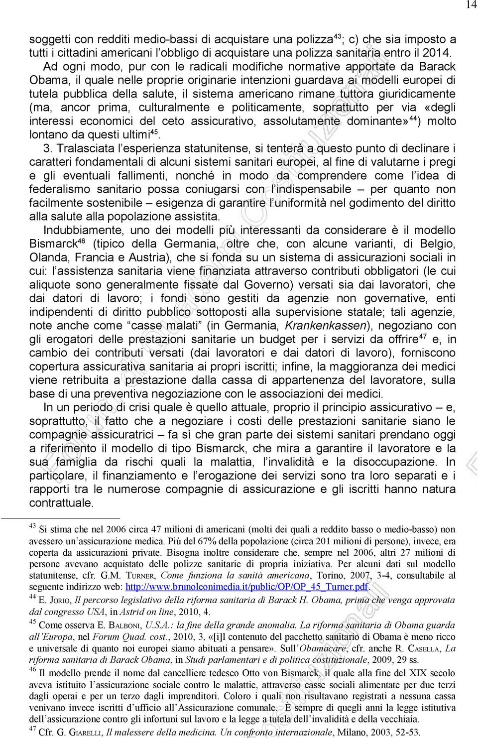 americano rimane tuttora giuridicamente (ma, ancor prima, culturalmente e politicamente, soprattutto per via «degli interessi economici del ceto assicurativo, assolutamente dominante» 44 ) molto