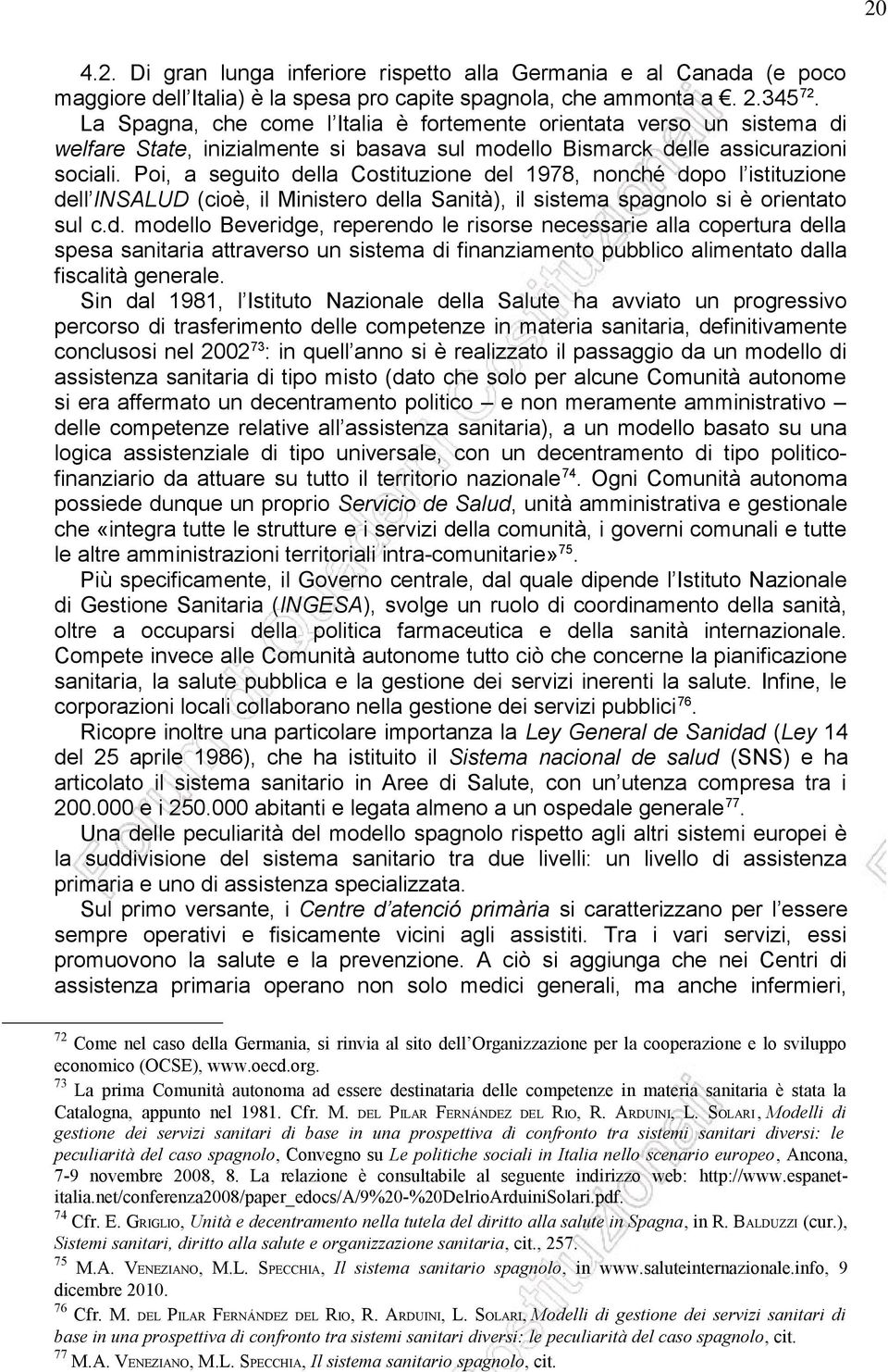 Poi, a seguito della Costituzione del 1978, nonché dopo l istituzione dell INSALUD (cioè, il Ministero della Sanità), il sistema spagnolo si è orientato sul c.d. modello Beveridge, reperendo le risorse necessarie alla copertura della spesa sanitaria attraverso un sistema di finanziamento pubblico alimentato dalla fiscalità generale.