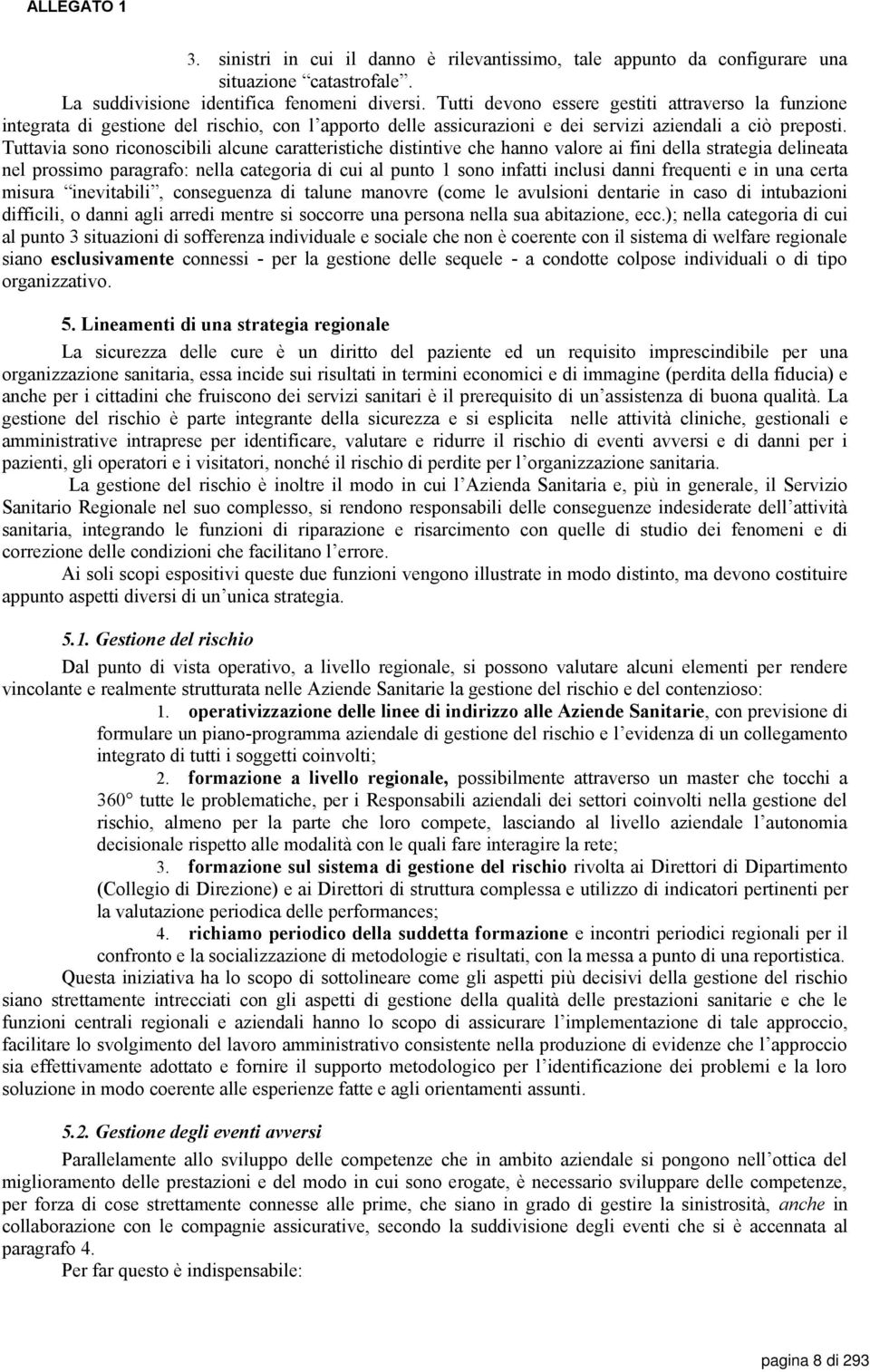 Tuttavia sono riconoscibili alcune caratteristiche distintive che hanno valore ai fini della strategia delineata nel prossimo paragrafo: nella categoria di cui al punto 1 sono infatti inclusi danni