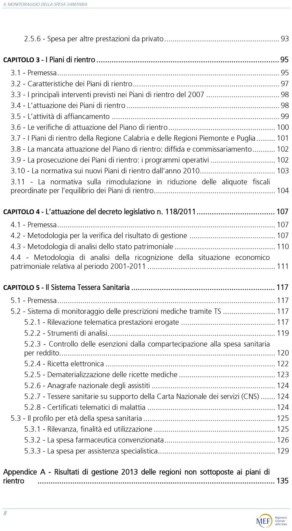 6 - Le verifiche di attuazione del Piano di rientro... 100 3.7 - I Piani di rientro della Regione Calabria e delle Regioni Piemonte e Puglia... 101 3.