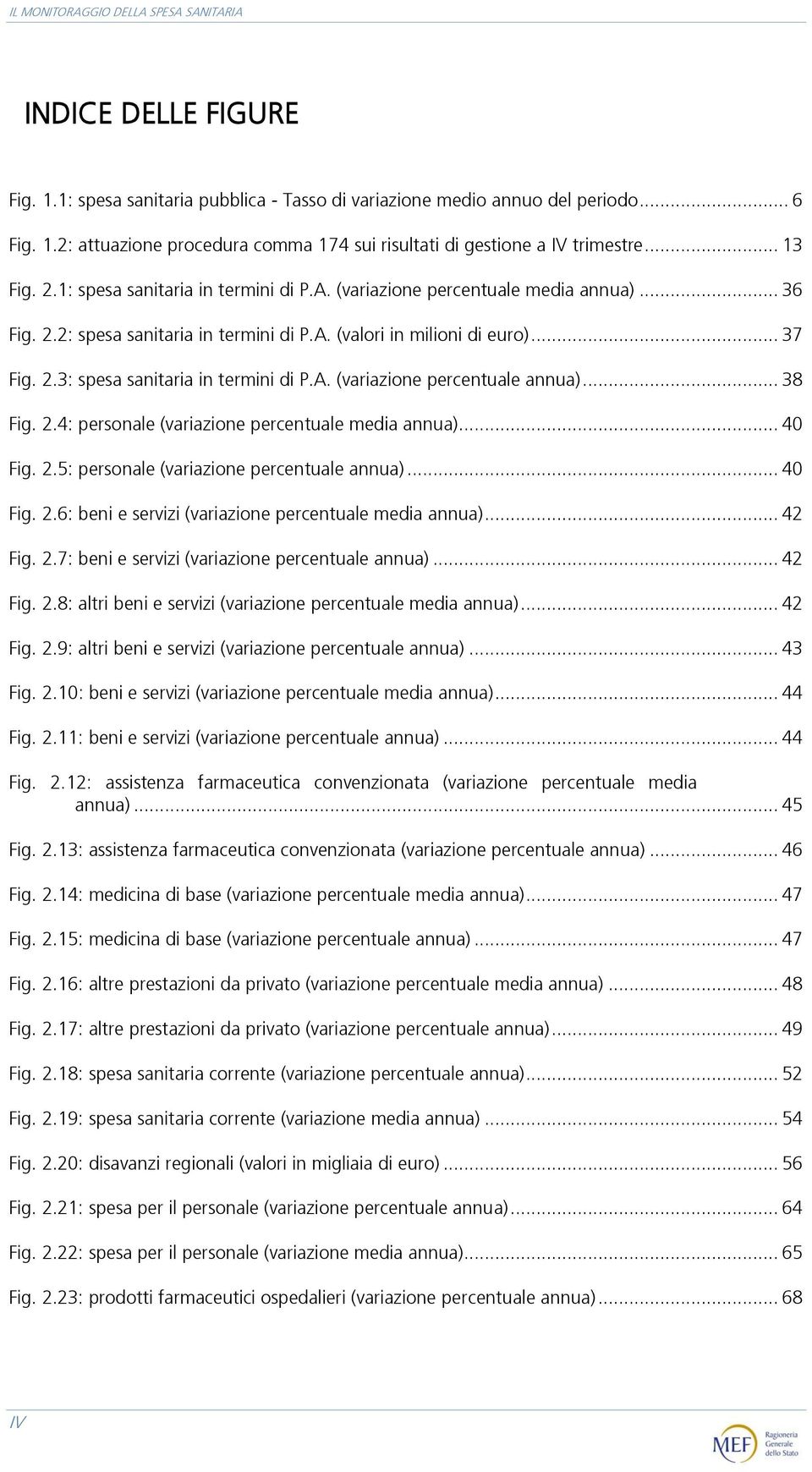 A. (variazione percentuale annua)... 38 Fig. 2.4: personale (variazione percentuale media annua)... 40 Fig. 2.5: personale (variazione percentuale annua)... 40 Fig. 2.6: beni e servizi (variazione percentuale media annua).