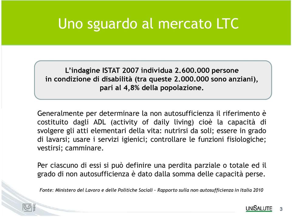 nutrirsi da soli; essere in grado di lavarsi; usare i servizi igienici; controllare le funzioni fisiologiche; vestirsi; camminare.