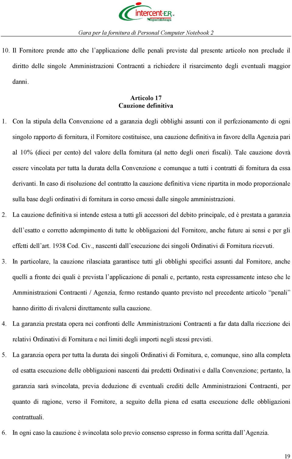 Con la stipula della Convenzione ed a garanzia degli obblighi assunti con il perfezionamento di ogni singolo rapporto di fornitura, il Fornitore costituisce, una cauzione definitiva in favore della