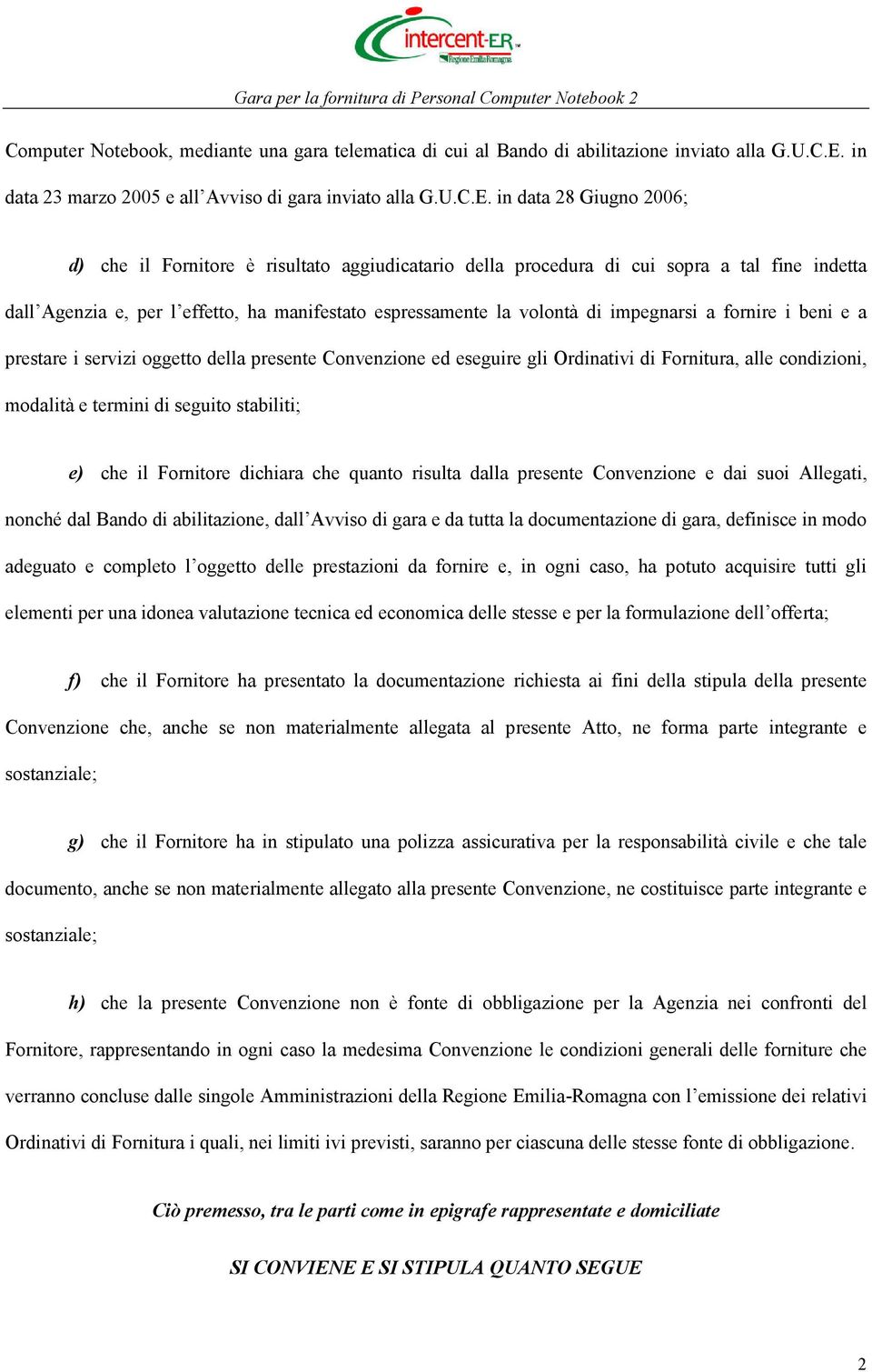 in data 28 Giugno 2006; d) che il Fornitore è risultato aggiudicatario della procedura di cui sopra a tal fine indetta dall Agenzia e, per l effetto, ha manifestato espressamente la volontà di