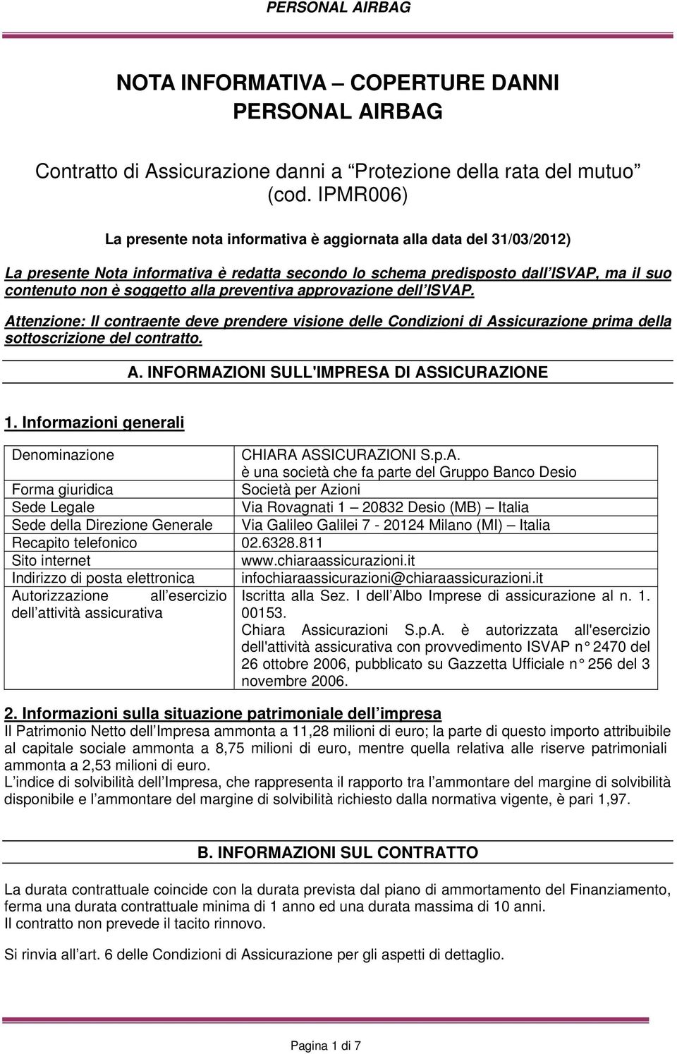 preventiva approvazione dell ISVAP. Attenzione: Il contraente deve prendere visione delle Condizioni di Assicurazione prima della sottoscrizione del contratto. A. INFORMAZIONI SULL'IMPRESA DI ASSICURAZIONE 1.