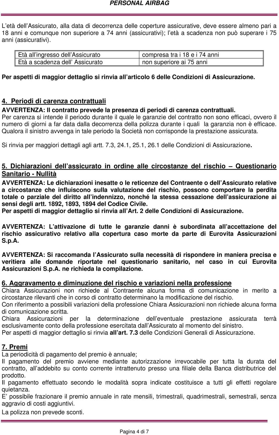 Età all ingresso dell Assicurato Età a scadenza dell Assicurato compresa tra i 18 e i 74 anni non superiore ai 75 anni Per aspetti di maggior dettaglio si rinvia all articolo 6 delle Condizioni di