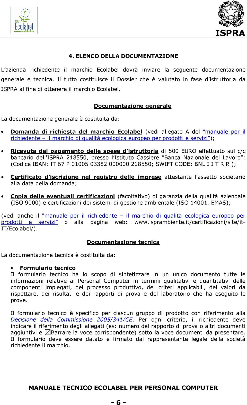 La documentazione generale è costituita da: Documentazione generale Domanda di richiesta del marchio Ecolabel (vedi allegato A del manuale per il richiedente il marchio di qualità ecologica europeo