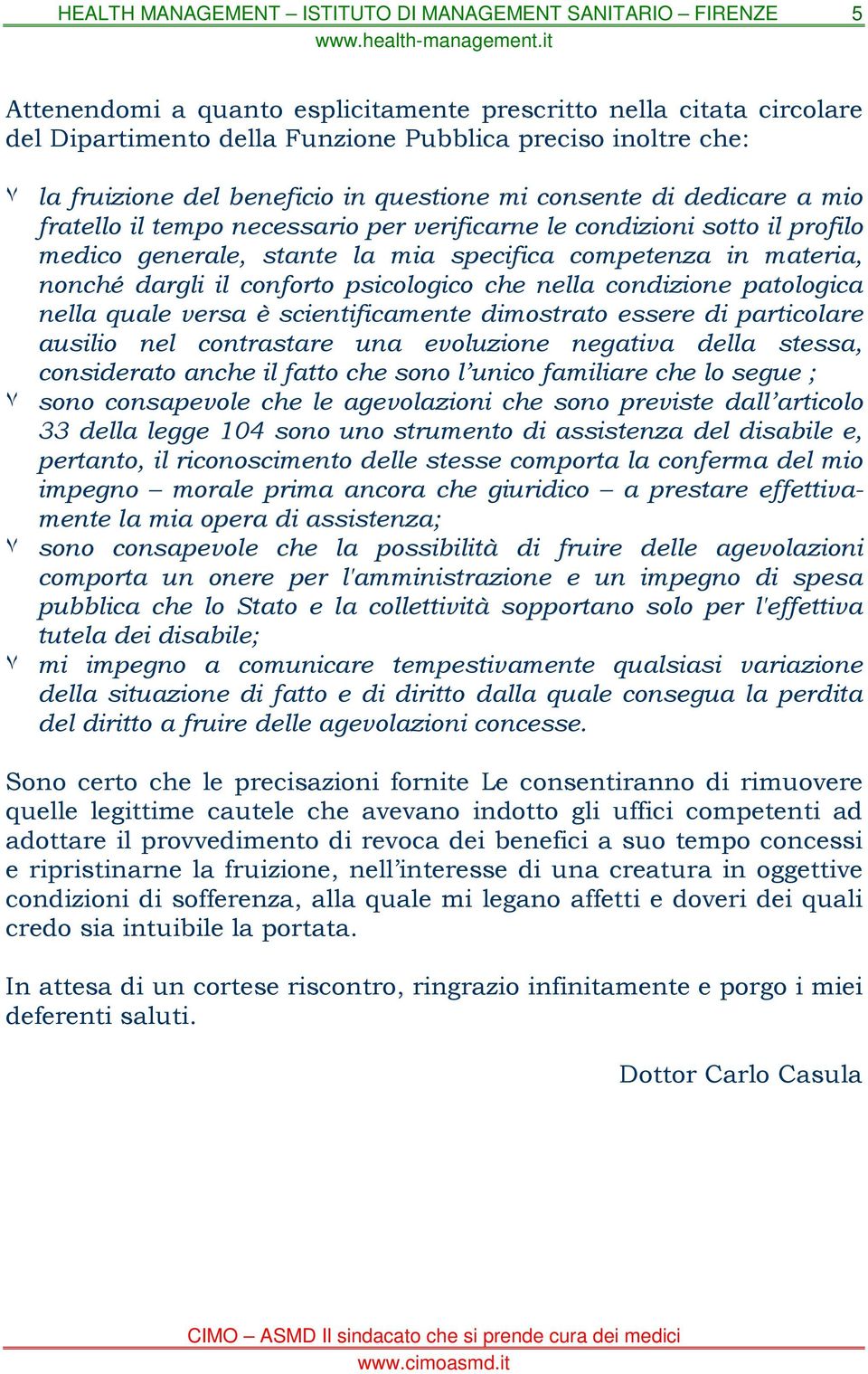 condizione patologica nella quale versa è scientificamente dimostrato essere di particolare ausilio nel contrastare una evoluzione negativa della stessa, considerato anche il fatto che sono l unico