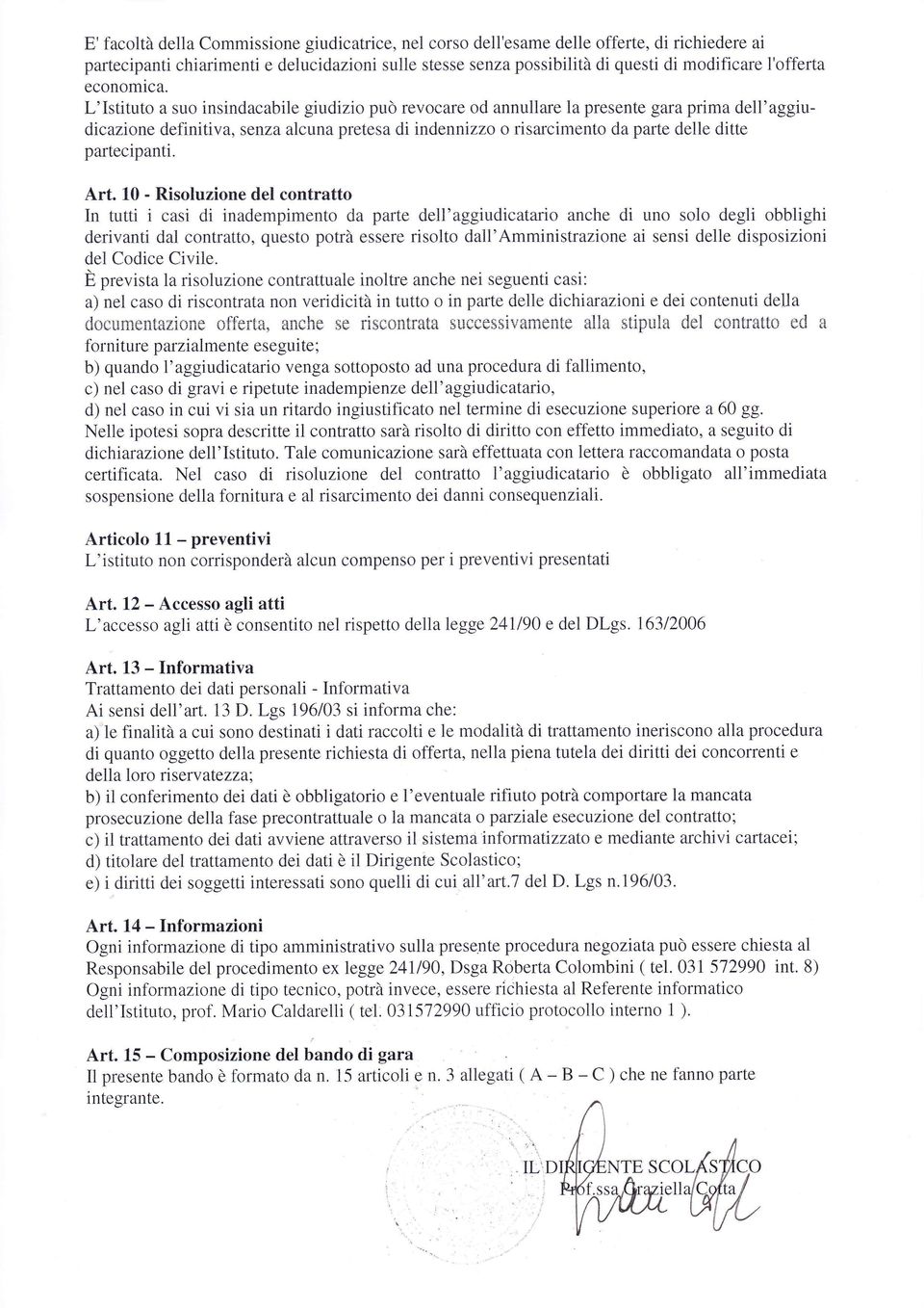 L'Istituto a suo insindacabile giudizio può revocare od annullare la presente gara prima dell'aggiudicazione definitiva, senza alcuna pretesa di indennizzo o risarcimento da parte delle ditte